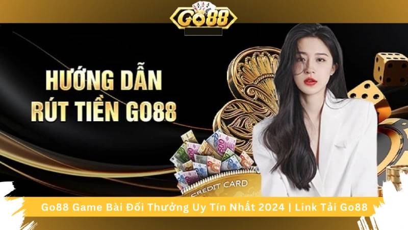 Hướng Dẫn Rút Tiền Tại Go88 Về Ngay Chỉ 1 Phút